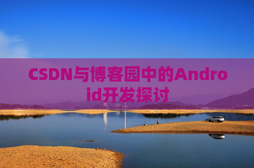 CSDN与博客园中的Android开发探讨