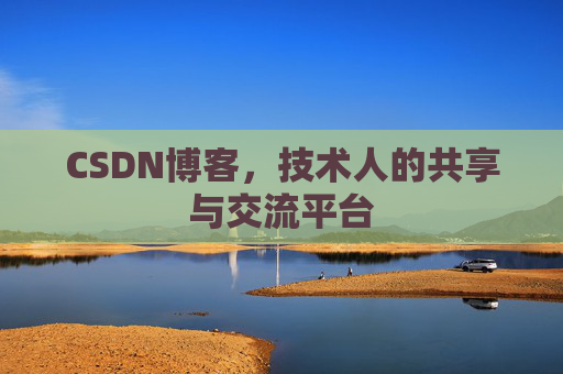 CSDN博客，技术人的共享与交流平台