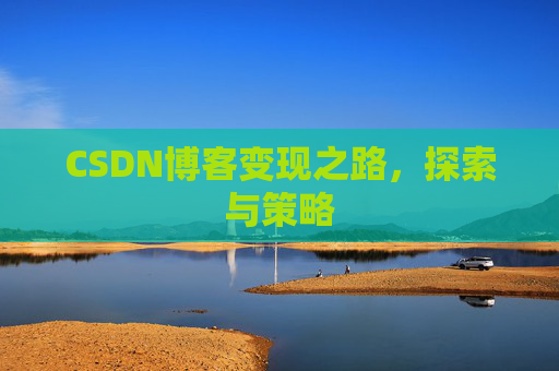 CSDN博客变现之路,探索与策略